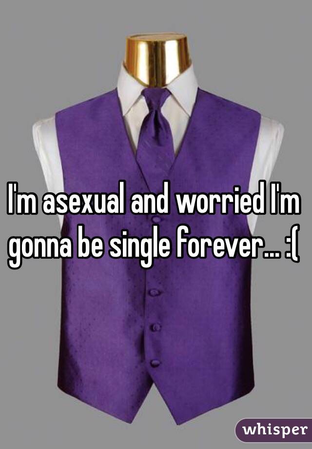 I'm asexual and worried I'm gonna be single forever... :( 