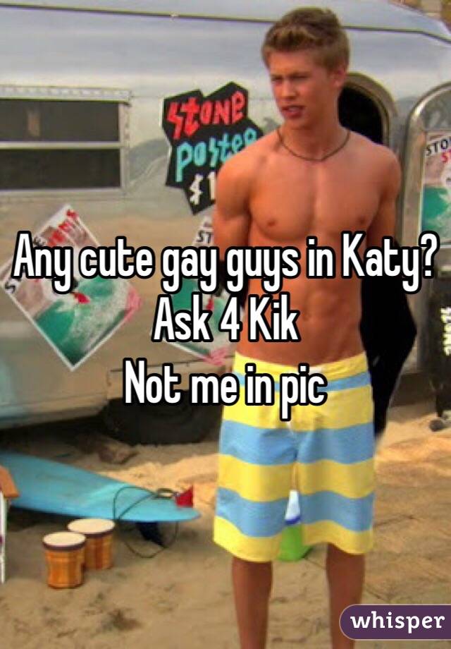 Any cute gay guys in Katy? 
Ask 4 Kik
Not me in pic 