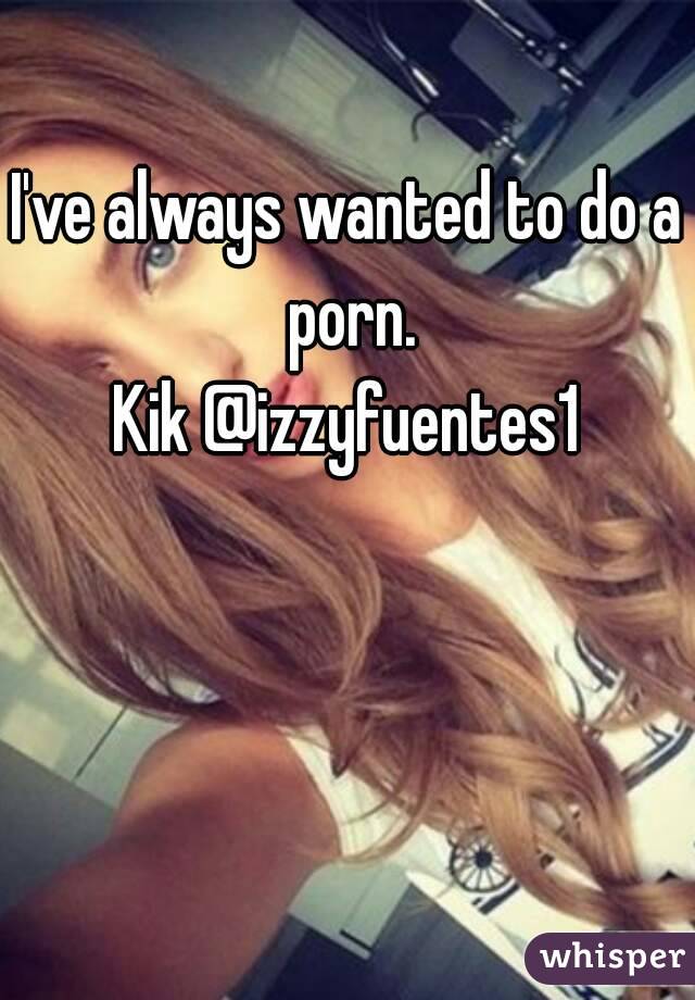I've always wanted to do a porn.
Kik @izzyfuentes1
