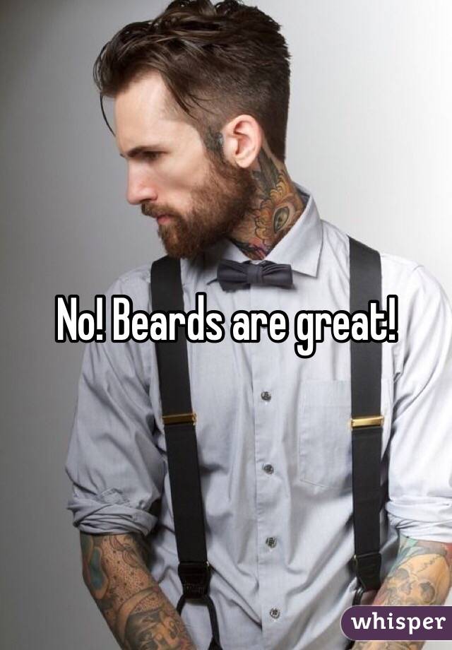 No! Beards are great!