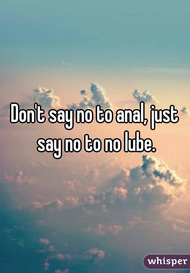 Don't say no to anal, just say no to no lube.