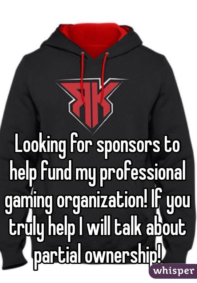 Looking for sponsors to help fund my professional gaming organization! If you truly help I will talk about partial ownership!