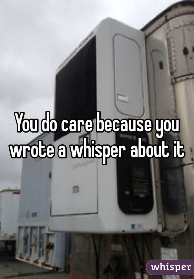 You do care because you wrote a whisper about it 