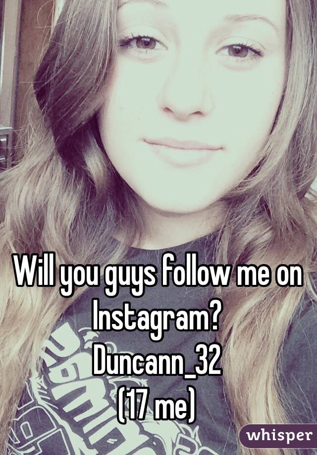 Will you guys follow me on Instagram?
Duncann_32
(17 me)