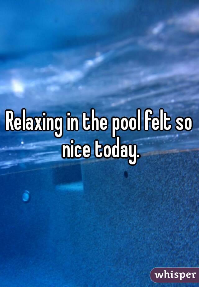 Relaxing in the pool felt so nice today.