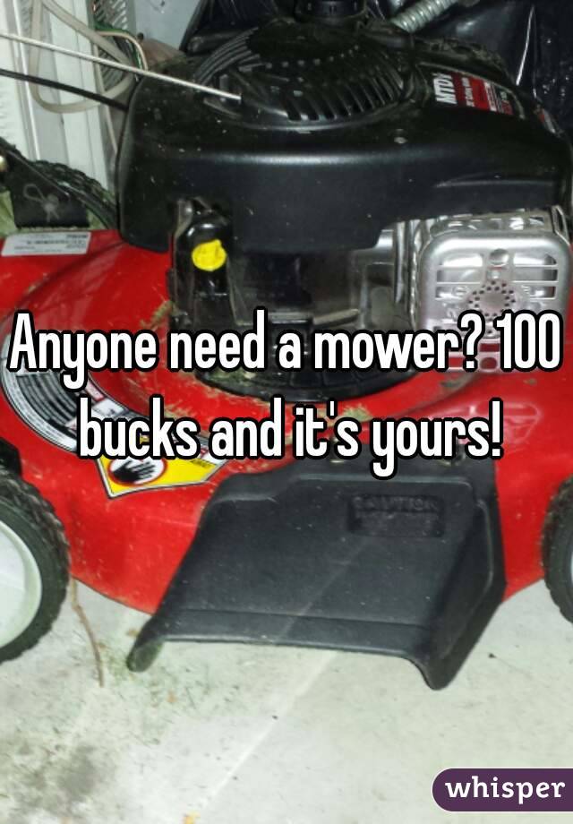 Anyone need a mower? 100 bucks and it's yours!
