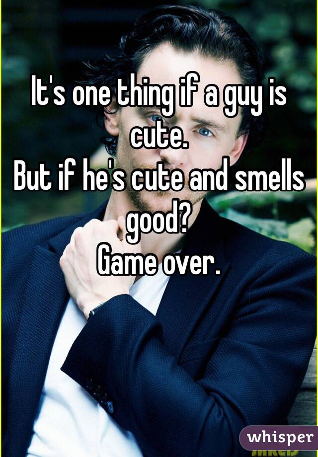 It's one thing if a guy is cute.
But if he's cute and smells good?
Game over.
