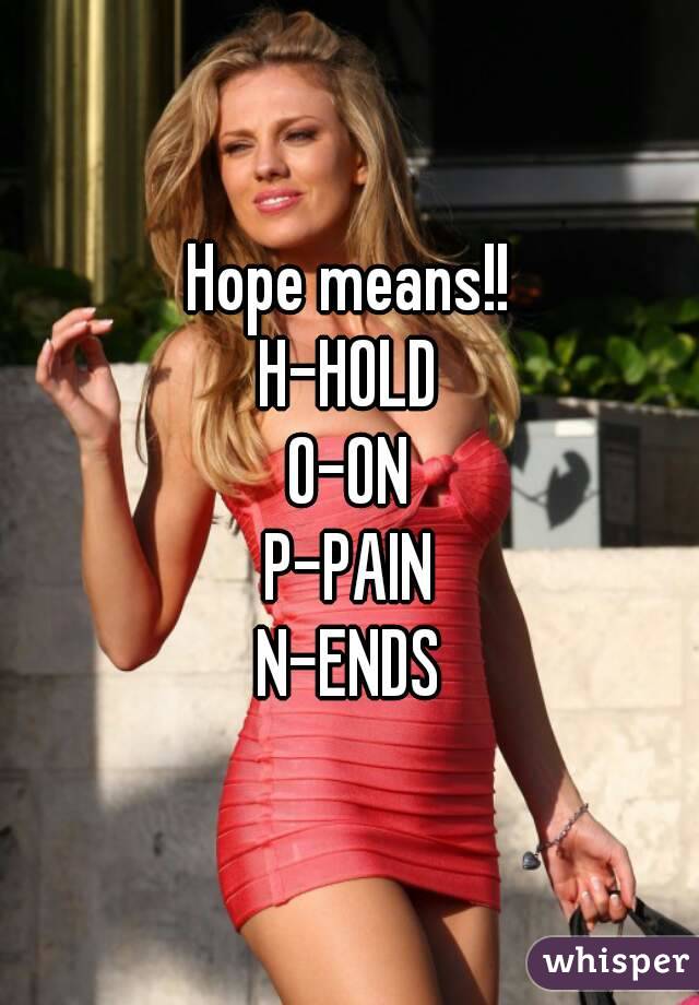 Hope means!!
H-HOLD
O-ON
P-PAIN
N-ENDS
