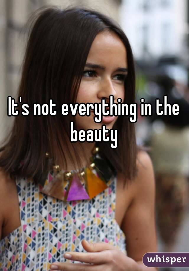 It's not everything in the beauty 