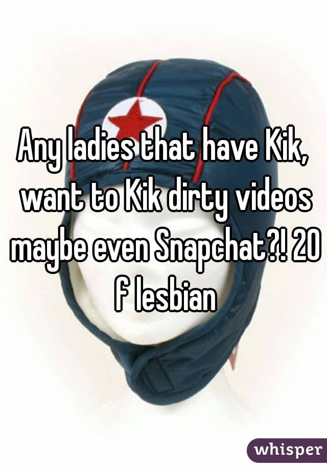 Any ladies that have Kik, want to Kik dirty videos maybe even Snapchat?! 20 f lesbian