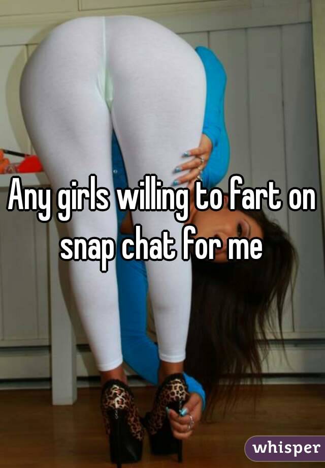 Any girls willing to fart on snap chat for me 

