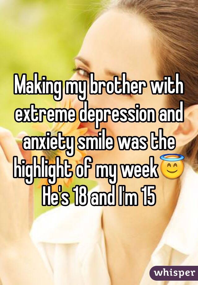 Making my brother with extreme depression and anxiety smile was the highlight of my week😇
He's 18 and I'm 15