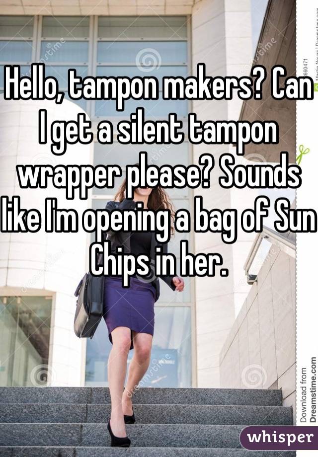 Hello, tampon makers? Can I get a silent tampon wrapper please? Sounds like I'm opening a bag of Sun Chips in her.