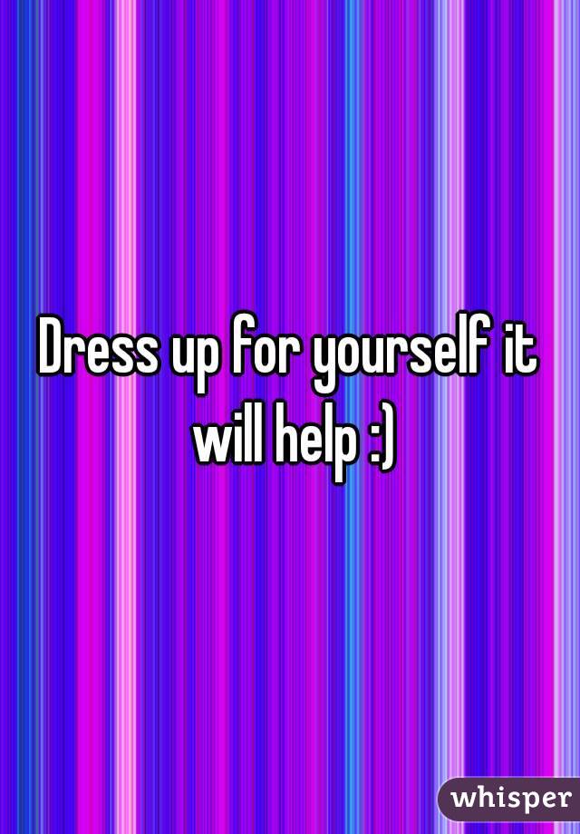 Dress up for yourself it will help :)
