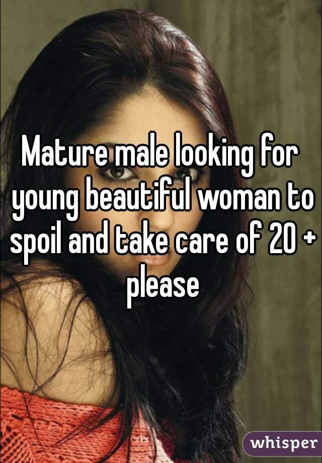 Mature male looking for young beautiful woman to spoil and take care of 20 + please