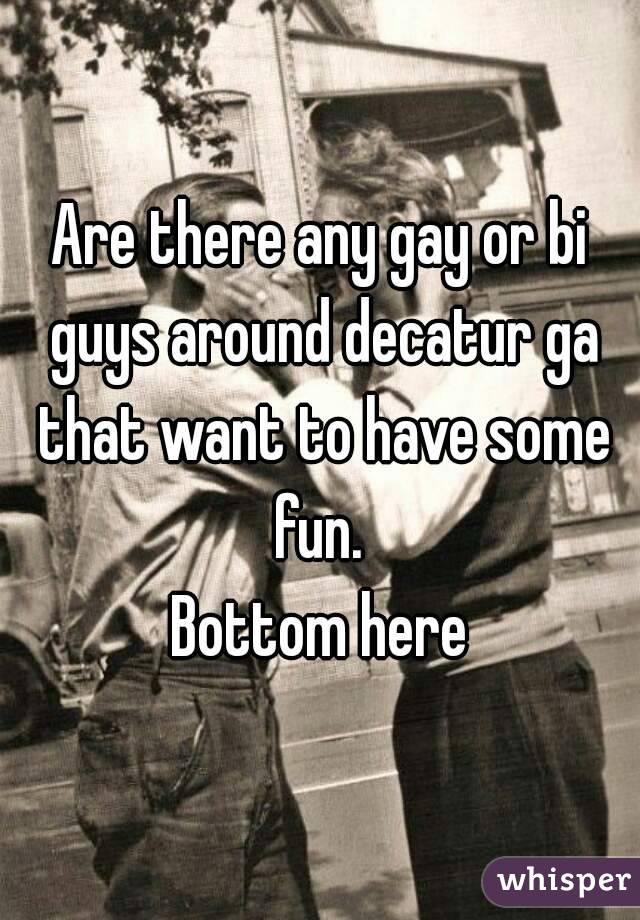 Are there any gay or bi guys around decatur ga that want to have some fun. 
Bottom here