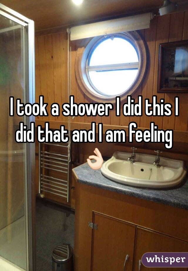 I took a shower I did this I did that and I am feeling 👌🏻