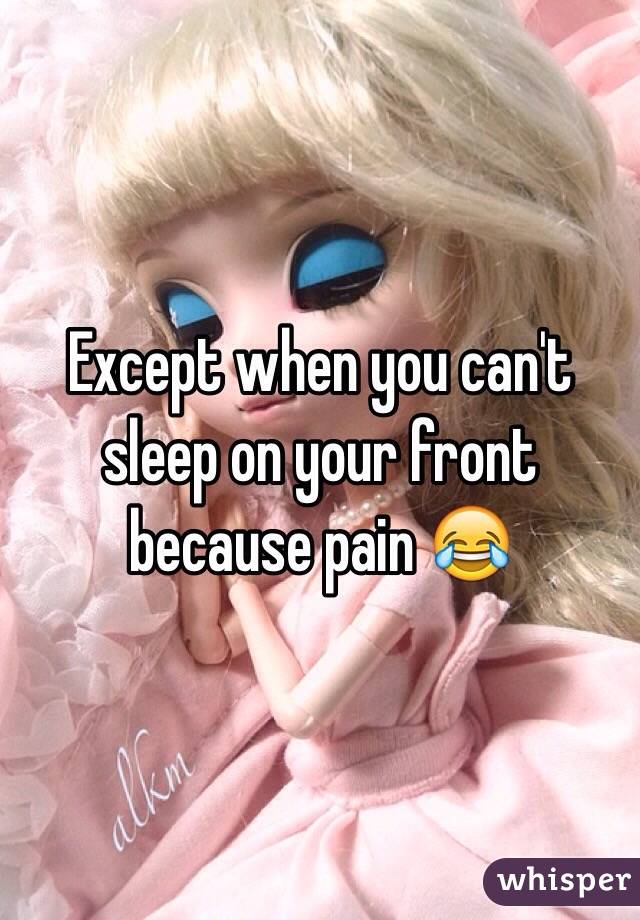Except when you can't sleep on your front because pain 😂