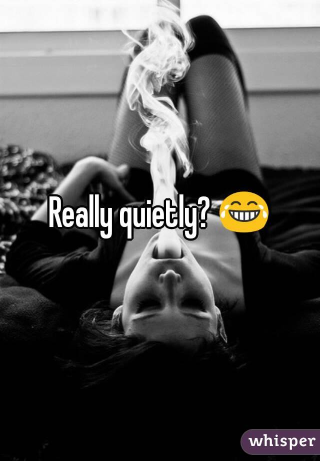Really quietly? 😂