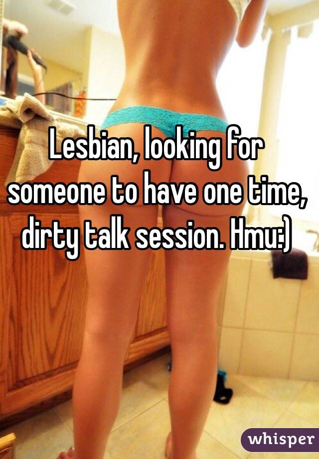 Lesbian, looking for someone to have one time, dirty talk session. Hmu:)