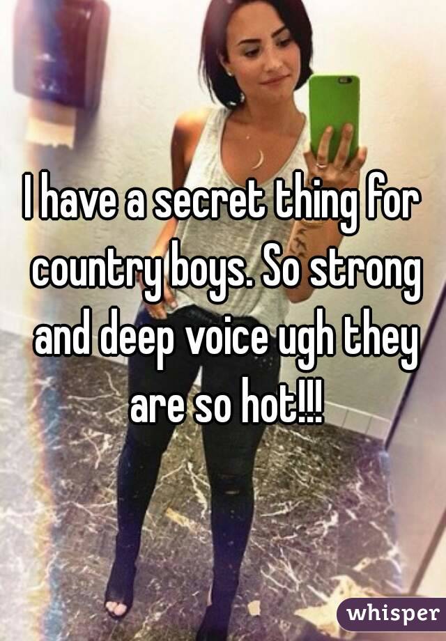 I have a secret thing for country boys. So strong and deep voice ugh they are so hot!!!