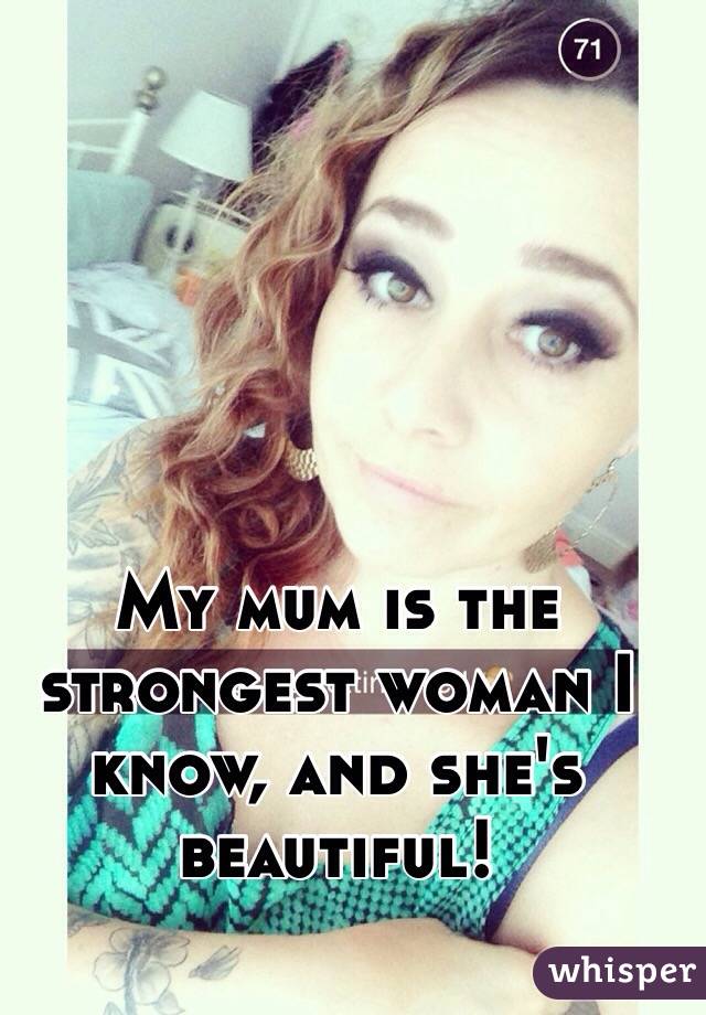 My mum is the strongest woman I know, and she's beautiful!
