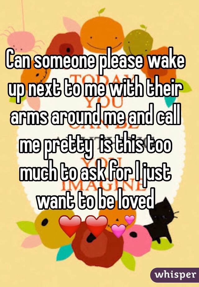 Can someone please wake up next to me with their arms around me and call me pretty  is this too much to ask for I just want to be loved ❤️❤️💕