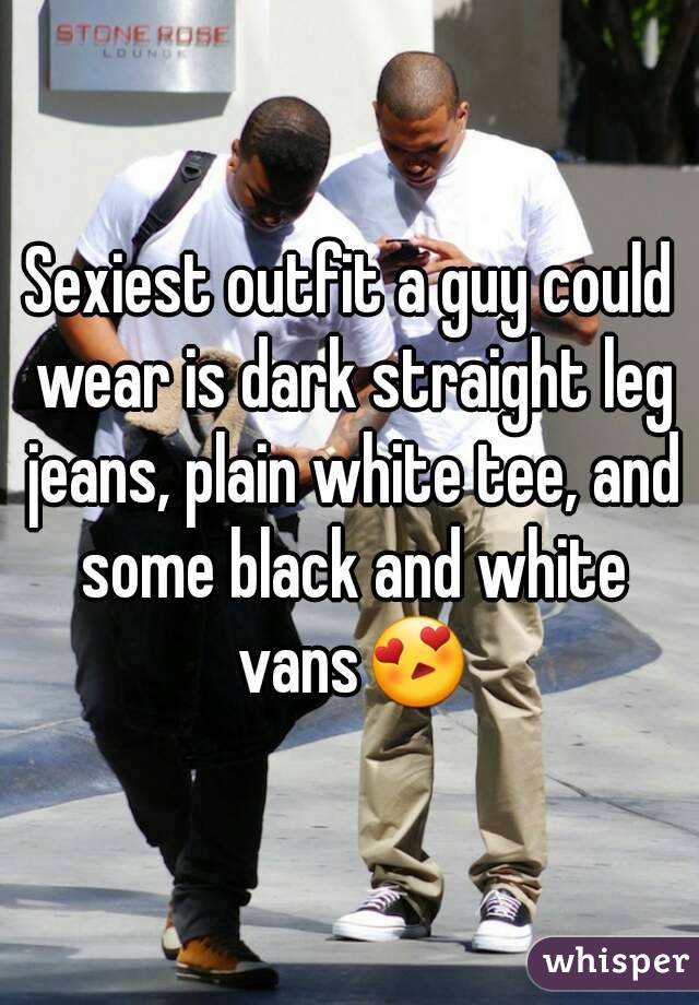 Sexiest outfit a guy could wear is dark straight leg jeans, plain white tee, and some black and white vans😍