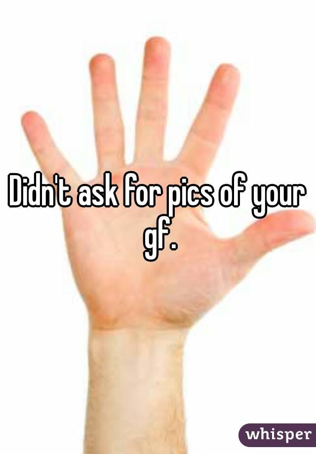 Didn't ask for pics of your gf.