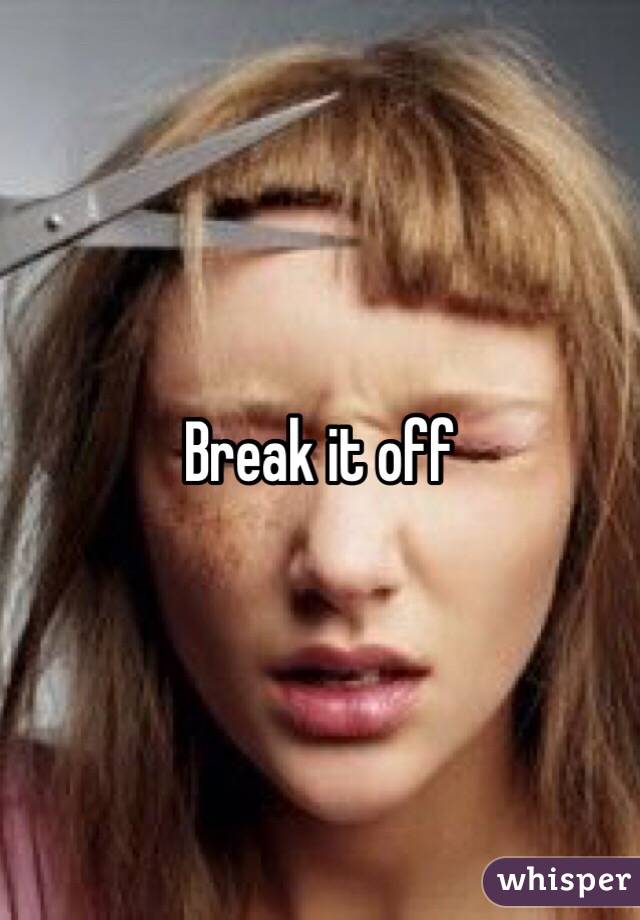Break it off