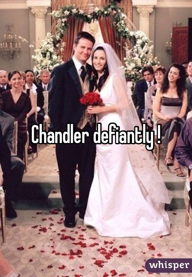 Chandler defiantly ! 