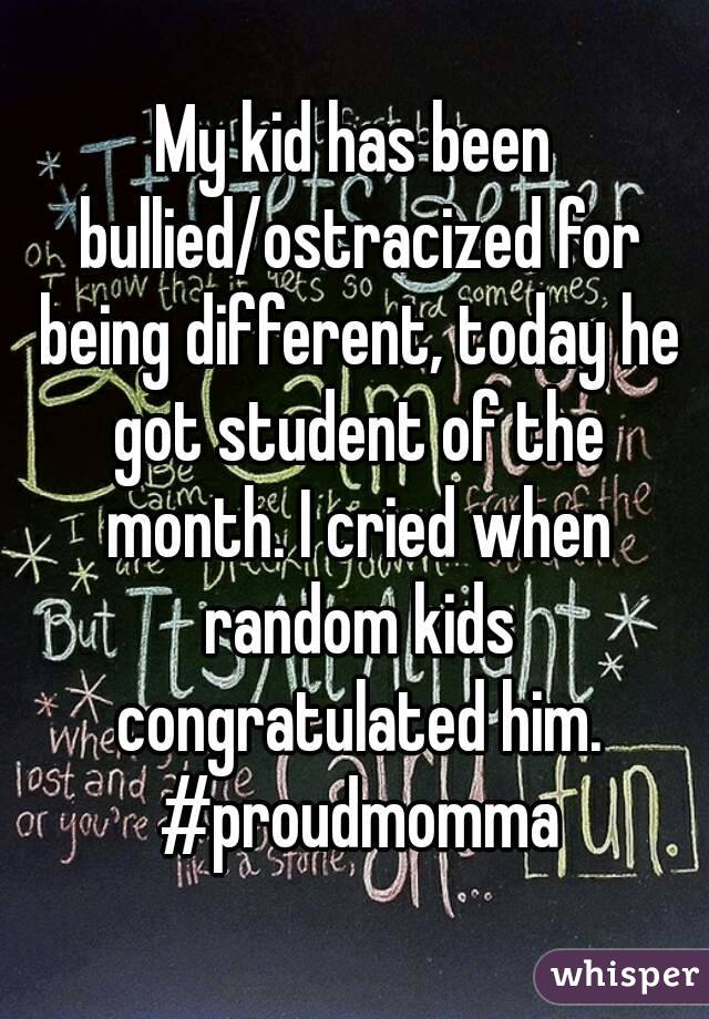 My kid has been bullied/ostracized for being different, today he got student of the month. I cried when random kids congratulated him. #proudmomma