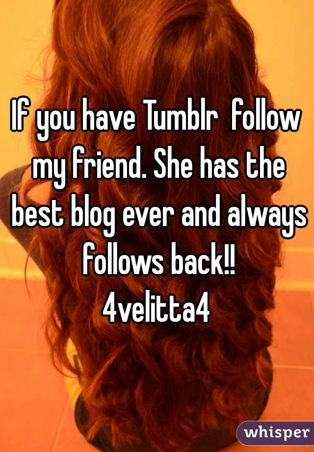 If you have Tumblr  follow my friend. She has the best blog ever and always follows back!!
4velitta4