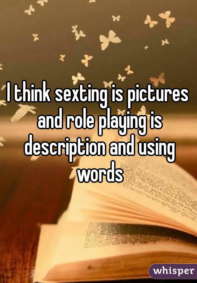 I think sexting is pictures and role playing is description and using words