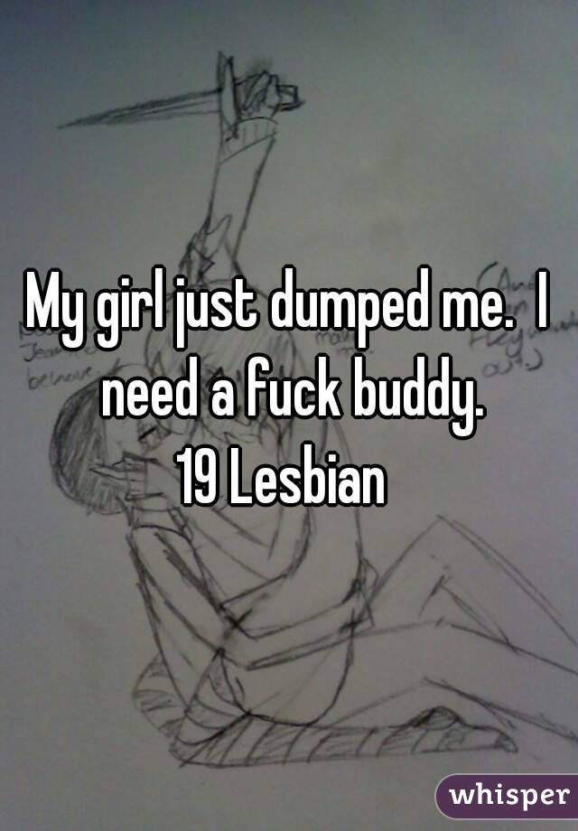 My girl just dumped me.  I need a fuck buddy.
19 Lesbian 