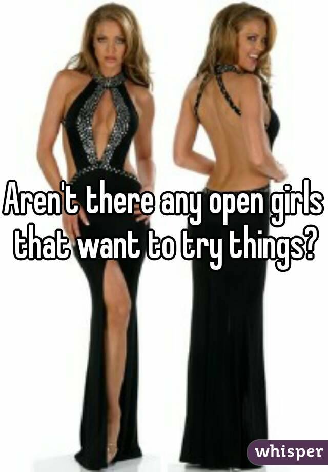 Aren't there any open girls that want to try things?