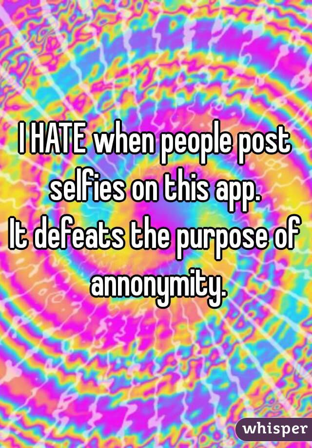 I HATE when people post selfies on this app. 
It defeats the purpose of annonymity.