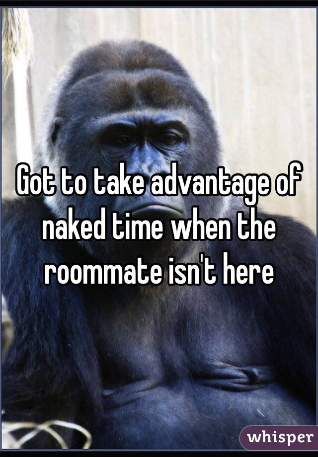 Got to take advantage of naked time when the roommate isn't here 
