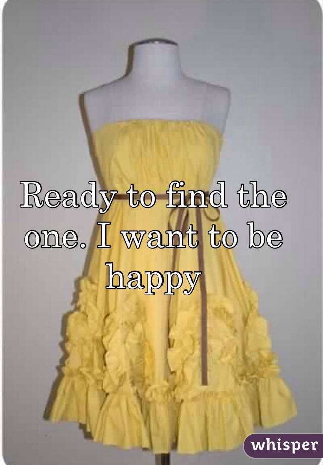 Ready to find the one. I want to be happy 