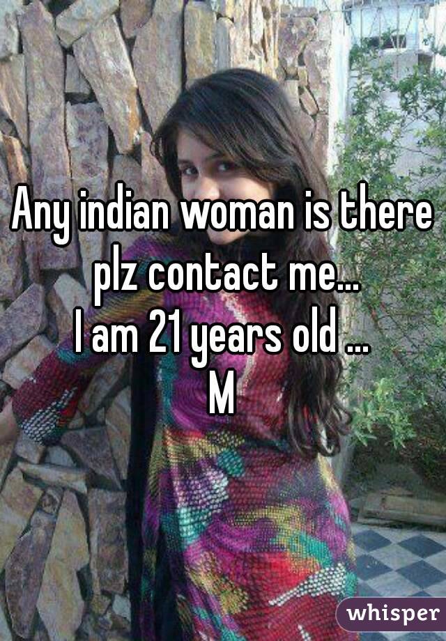 Any indian woman is there plz contact me...
I am 21 years old ...
M