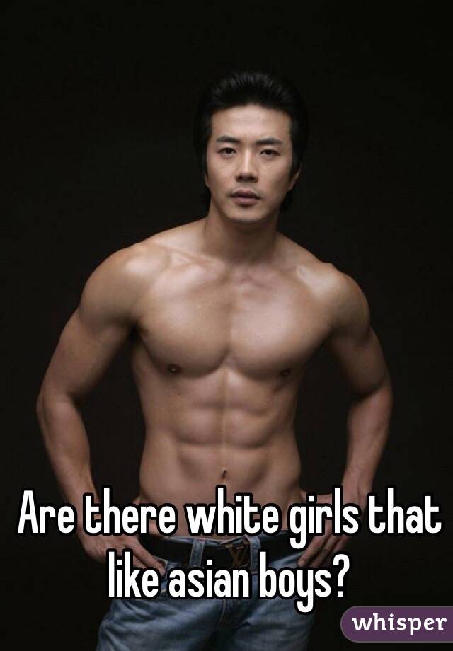Are there white girls that like asian boys? 