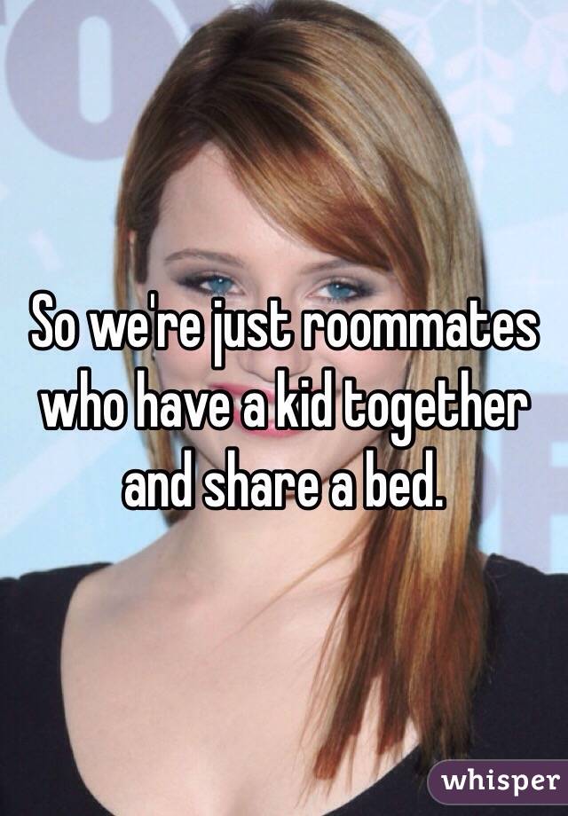 So we're just roommates who have a kid together and share a bed.