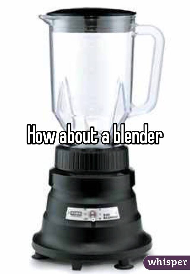 How about a blender 