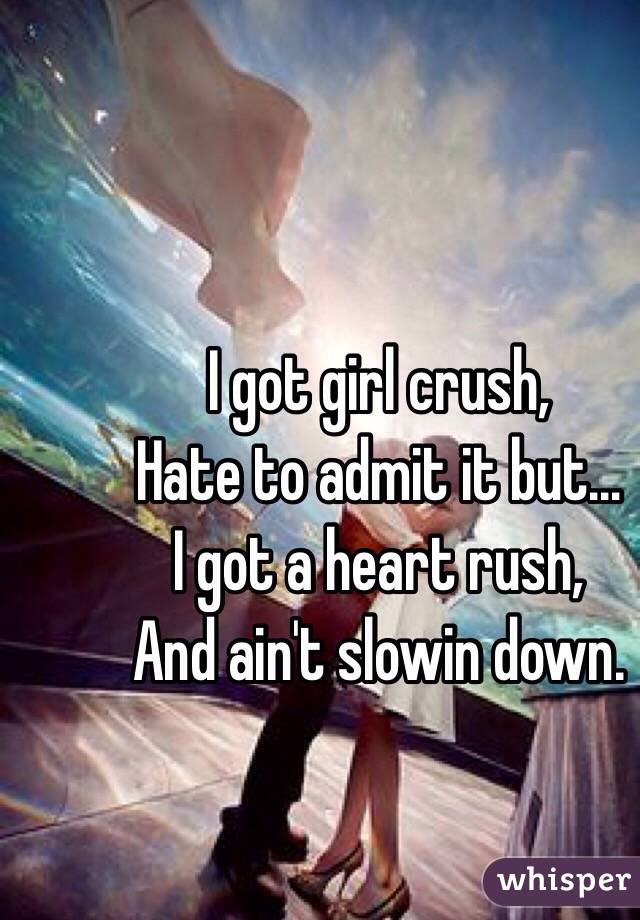 I got girl crush,
Hate to admit it but…
I got a heart rush,
And ain't slowin down.