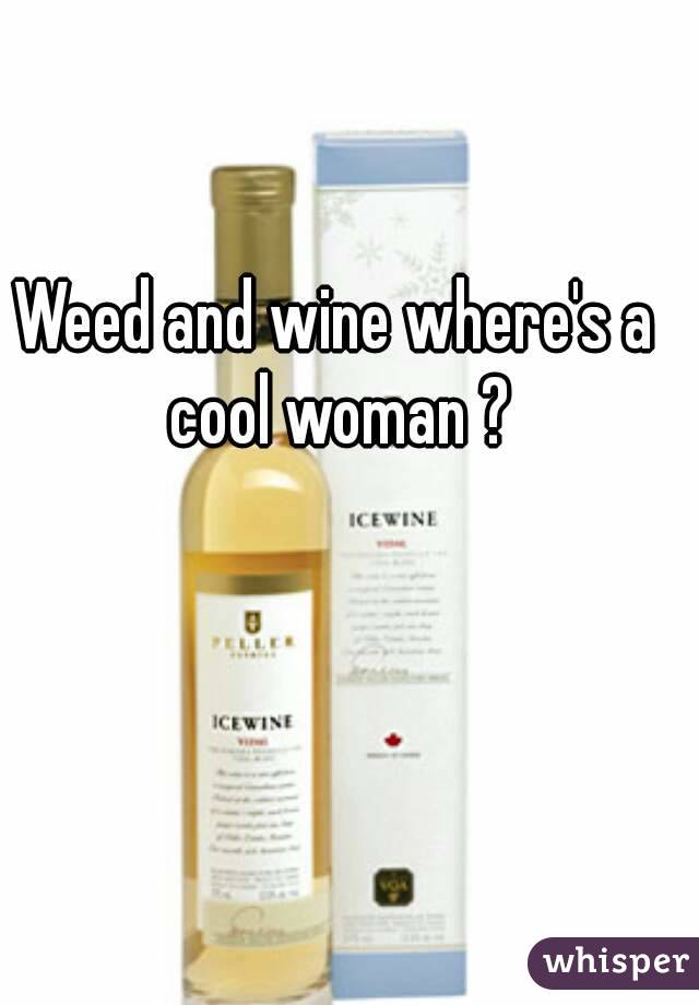 Weed and wine where's a cool woman ?