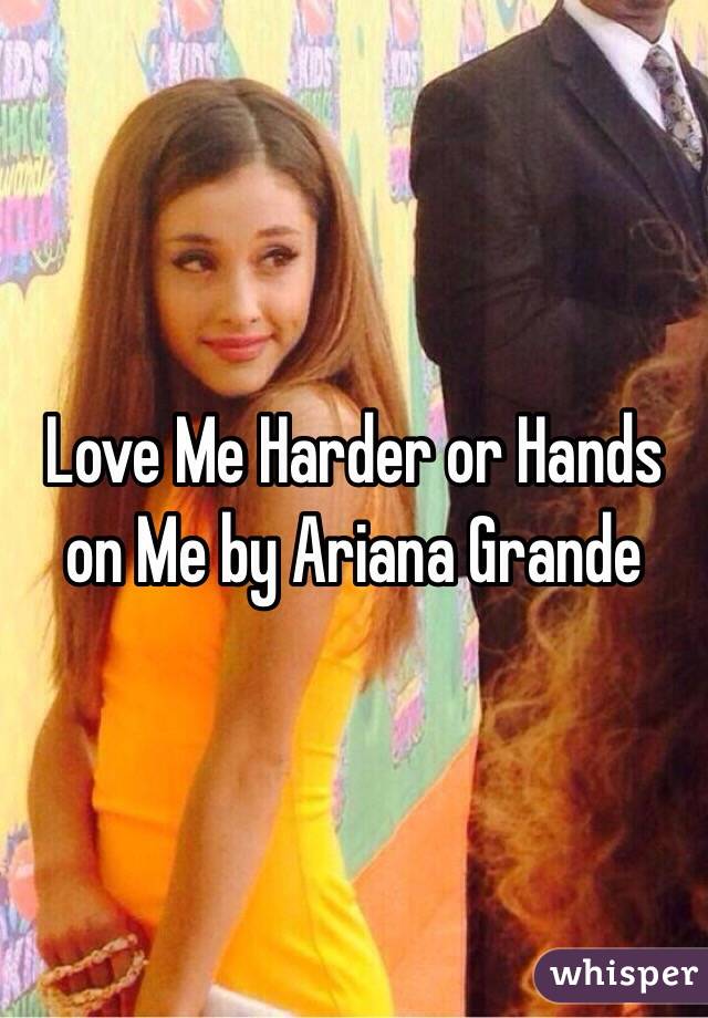 Love Me Harder or Hands on Me by Ariana Grande