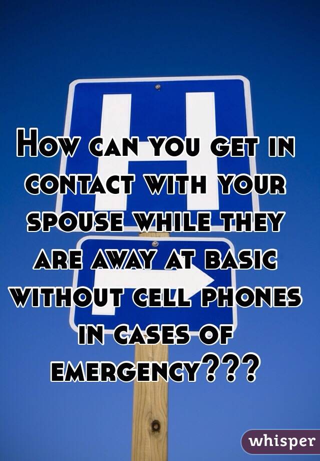 How can you get in contact with your spouse while they are away at basic without cell phones in cases of emergency???