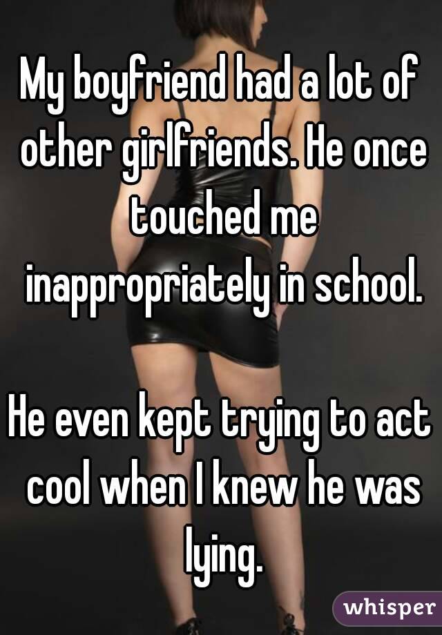 My boyfriend had a lot of other girlfriends. He once touched me inappropriately in school.

He even kept trying to act cool when I knew he was lying.