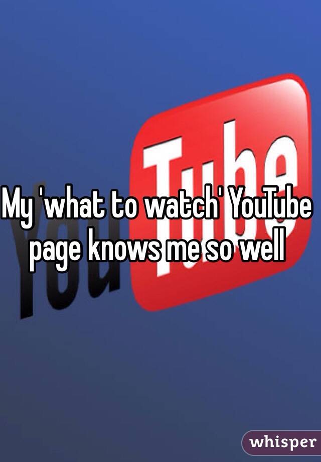 My 'what to watch' YouTube page knows me so well