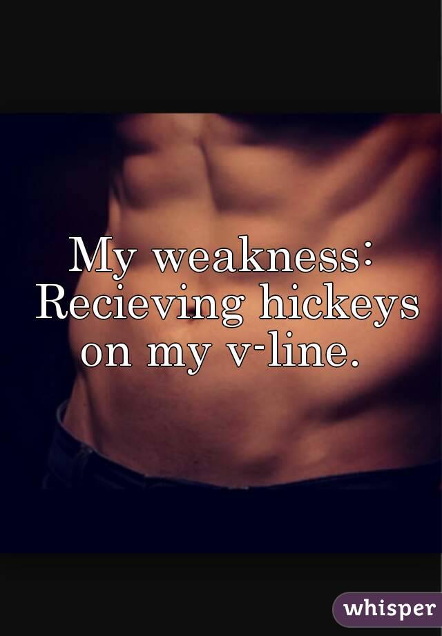 My weakness: Recieving hickeys on my v-line. 